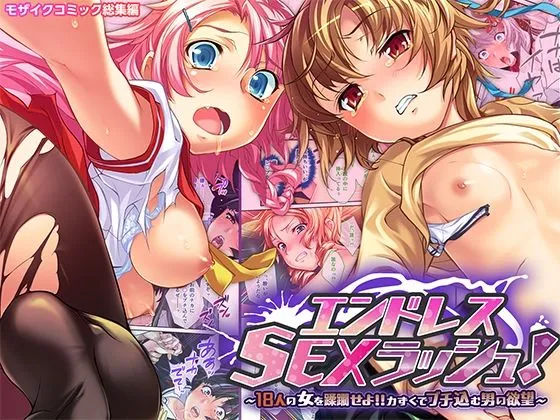 エンドレス・SEXラッシュ! 〜18人の女を蹂躙せよ!!力ずくでブチ込む男の欲望〜 モザイクコミック総集編